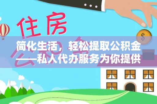 巴东简化生活，轻松提取公积金——私人代办服务为你提供便利