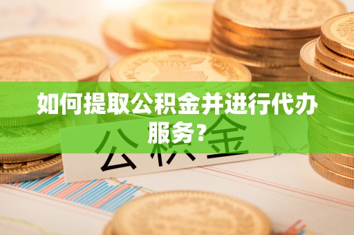 巴东如何提取公积金并进行代办服务？