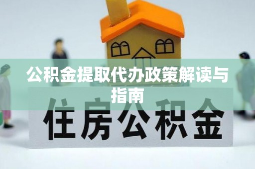 巴东公积金提取代办政策解读与指南