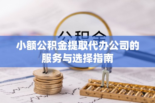 巴东小额公积金提取代办公司的服务与选择指南