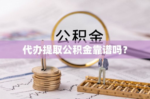 巴东代办提取公积金靠谱吗？