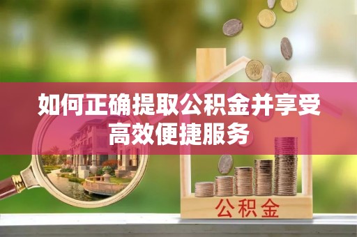 巴东如何正确提取公积金并享受高效便捷服务