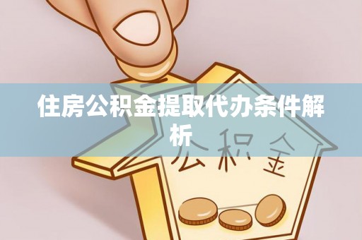 巴东住房公积金提取代办条件解析