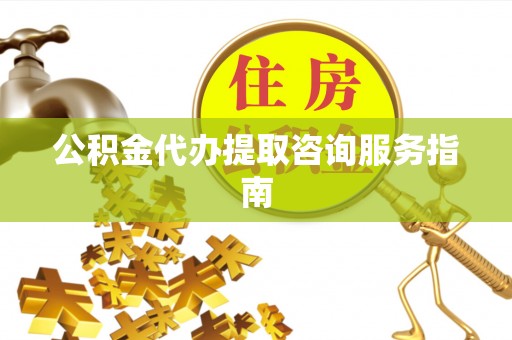 巴东公积金代办提取咨询服务指南