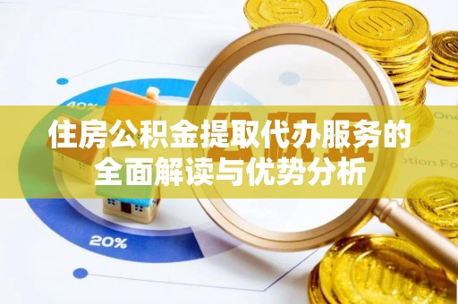巴东住房公积金提取代办服务的全面解读与优势分析