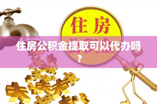 巴东住房公积金提取可以代办吗？
