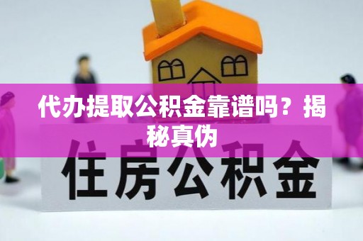 巴东代办提取公积金靠谱吗？揭秘真伪