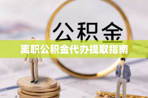 巴东离职公积金代办提取指南