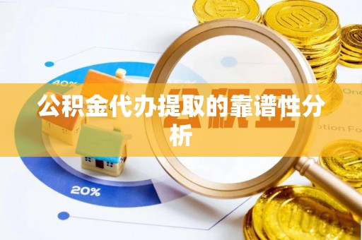巴东公积金代办提取的靠谱性分析