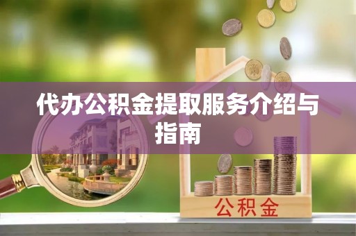 巴东代办公积金提取服务介绍与指南
